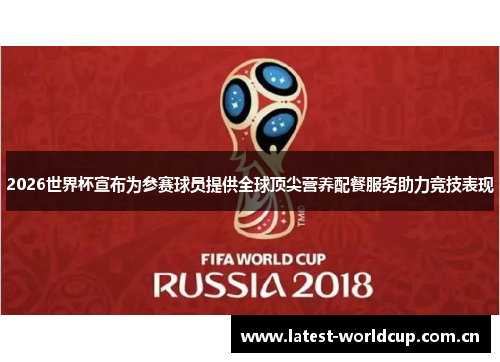 2026世界杯宣布为参赛球员提供全球顶尖营养配餐服务助力竞技表现 2026世界杯宣布为参赛球员提供全球顶尖营养配餐服务助力竞技表现
