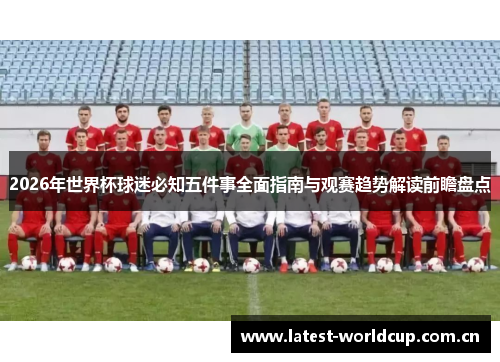 2026年世界杯球迷必知五件事全面指南与观赛趋势解读前瞻盘点